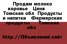 Продам молоко коровье › Цена ­ 50 - Томская обл. Продукты и напитки » Фермерские продукты   . Томская обл.